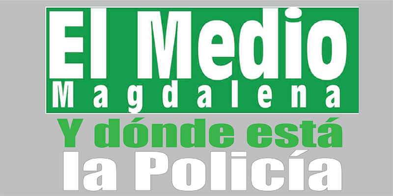 ¿Y dónde está la Policía?  - Editorial El Medio Magdalena