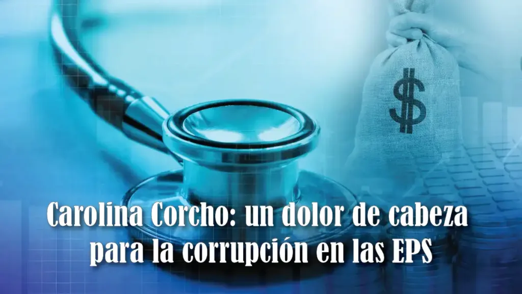 Carolina Corcho: un dolor de cabeza para la corrupción en las EPS - Por Cata Daniels