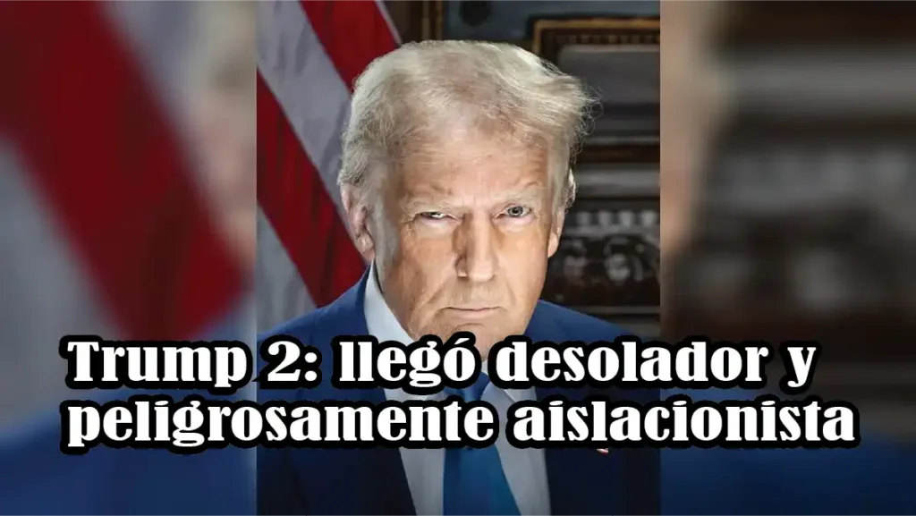 Trump 2: llegó desolador y peligrosamente aislacionista