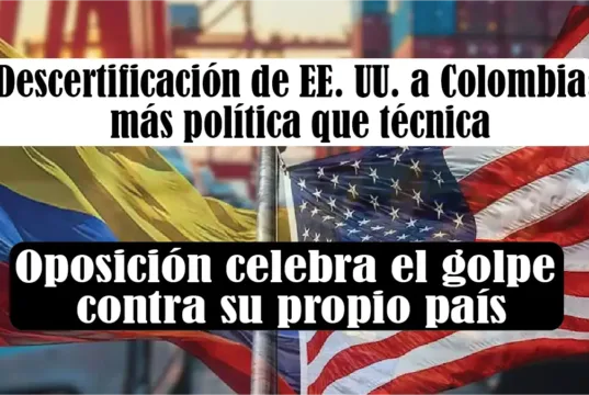 La descertificación de EE. UU. a Colombia: más política que técnica, y la oposición celebra el golpe contra su propio país La descertificación de EE. UU. a Colombia